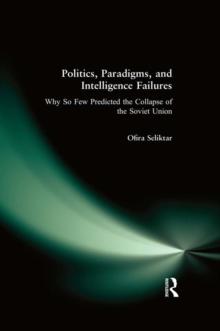 Politics, Paradigms, and Intelligence Failures : Why So Few Predicted the Collapse of the Soviet Union