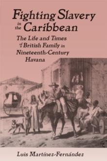 Fighting Slavery in the Caribbean : Life and Times of a British Family in Nineteenth Century Havana