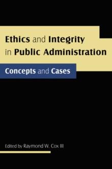 Ethics and Integrity in Public Administration: Concepts and Cases : Concepts and Cases