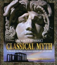 Classical Myth: A Treasury of Greek and Roman Legends, Art, and History : A Treasury of Greek and Roman Legends, Art, and History