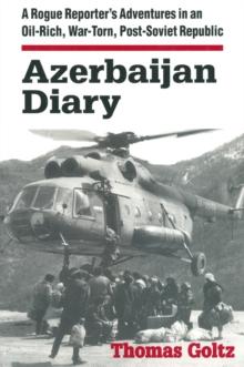 Azerbaijan Diary : A Rogue Reporter's Adventures in an Oil-rich, War-torn, Post-Soviet Republic