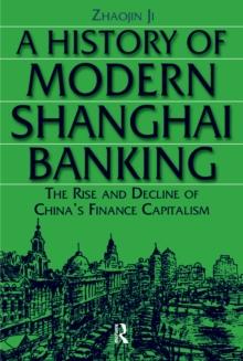 A History of Modern Shanghai Banking: The Rise and Decline of China's Financial Capitalism : The Rise and Decline of China's Financial Capitalism