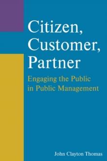 Citizen, Customer, Partner : Engaging the Public in Public Management