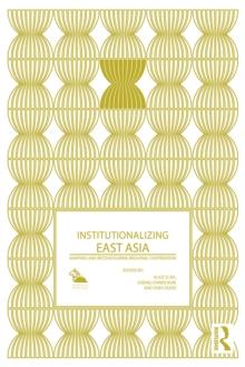 Institutionalizing East Asia : Mapping and Reconfiguring Regional Cooperation