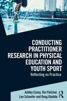 Conducting Practitioner Research in Physical Education and Youth Sport : Reflecting on Practice