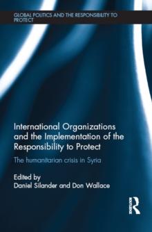 International Organizations and the Implementation of the Responsibility to Protect : The Humanitarian Crisis in Syria