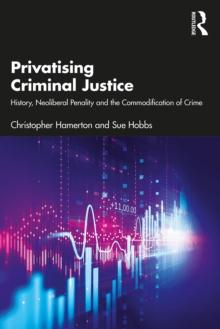 Privatising Criminal Justice : History, Neoliberal Penality and the Commodification of Crime