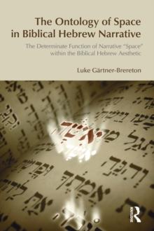 The Ontology of Space in Biblical Hebrew Narrative : The Determinate Function of Narrative Space within the Biblical Hebrew Aesthetic