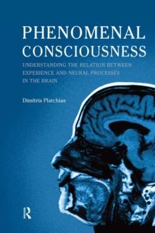 Phenomenal Consciousness : Understanding the Relation Between Experience and Neural Processes in the Brain