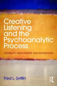 Creative Listening and the Psychoanalytic Process : Sensibility, Engagement and Envisioning