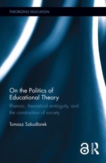 On the Politics of Educational Theory : Rhetoric, theoretical ambiguity, and the construction of society