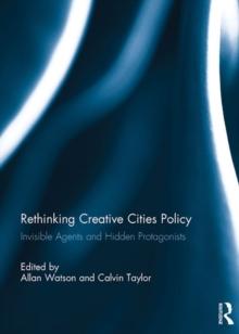 Rethinking Creative Cities Policy : Invisible Agents and Hidden Protagonists