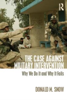 The Case Against Military Intervention : Why We Do It and Why It Fails