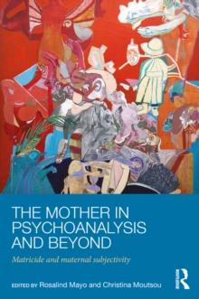 The Mother in Psychoanalysis and Beyond : Matricide and Maternal Subjectivity