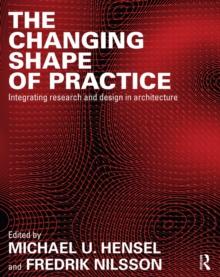 The Changing Shape of Practice : Integrating Research and Design in Architecture