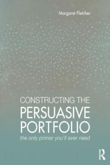 Constructing the Persuasive Portfolio : The Only Primer You'll Ever Need