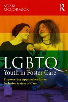 LGBTQ Youth in Foster Care : Empowering Approaches for an Inclusive System of Care