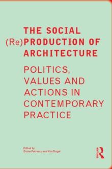 The Social (Re)Production of Architecture : Politics, Values and Actions in Contemporary Practice