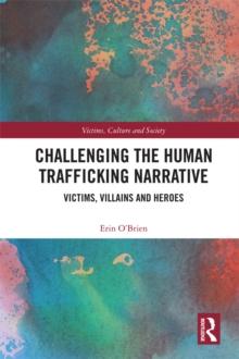 Challenging the Human Trafficking Narrative : Victims, Villains, and Heroes