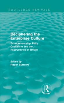 Deciphering the Enterprise Culture (Routledge Revivals) : Entrepreneurship, Petty Capitalism and the Restructuring of Britain