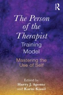 The Person of the Therapist Training Model : Mastering the Use of Self