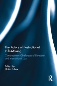 The Actors of Postnational Rule-Making : Contemporary challenges of European and International Law