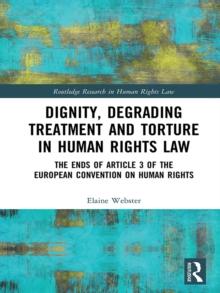 Dignity, Degrading Treatment and Torture in Human Rights Law : The Ends of Article 3 of the European Convention on Human Rights