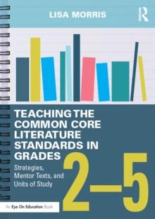 Teaching the Common Core Literature Standards in Grades 2-5 : Strategies, Mentor Texts, and Units of Study