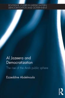 Al Jazeera and Democratization : The Rise of the Arab Public Sphere