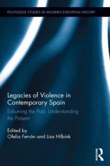 Legacies of Violence in Contemporary Spain : Exhuming the Past, Understanding the Present