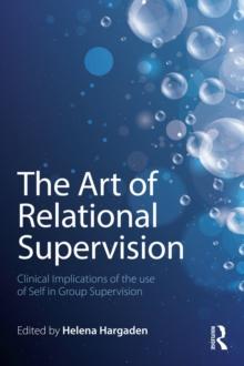 The Art of Relational Supervision : Clinical Implications of the Use of Self in Group Supervision