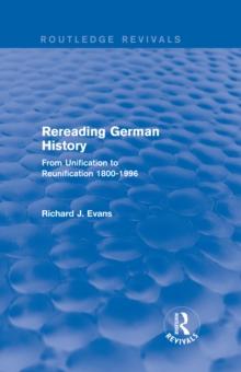 Rereading German History (Routledge Revivals) : From Unification to Reunification 1800-1996