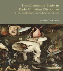 The Grotesque Body in Early Christian Discourse : Hell, Scatology and Metamorphosis