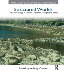 Structured Worlds : The Archaeology of Hunter-Gatherer Thought and Action