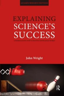 Explaining Science's Success : Understanding How Scientific Knowledge Works