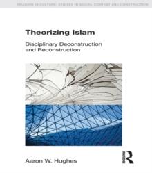 Theorizing Islam : Disciplinary Deconstruction and Reconstruction