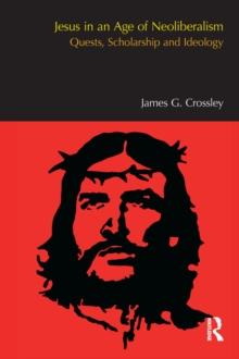 Jesus in an Age of Neoliberalism : Quests, Scholarship and Ideology