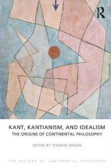 Kant, Kantianism, and Idealism : The Origins of Continental Philosophy