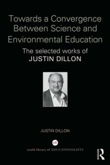 Towards a Convergence Between Science and Environmental Education : The selected works of Justin Dillon