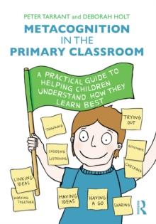 Metacognition in the Primary Classroom : A practical guide to helping children understand how they learn best