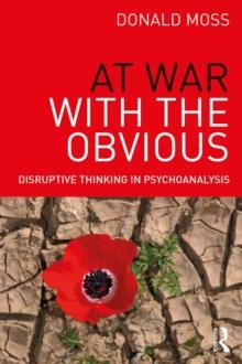 At War with the Obvious : Disruptive Thinking in Psychoanalysis