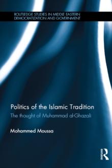 Politics of the Islamic Tradition : The Thought of Muhammad Al-Ghazali