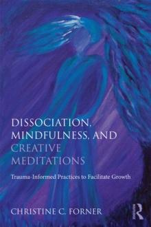 Dissociation, Mindfulness, and Creative Meditations : Trauma-Informed Practices to Facilitate Growth