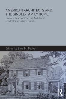 American Architects and the Single-Family Home : Lessons Learned from the Architects' Small House Service Bureau