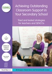 Achieving Outstanding Classroom Support in Your Secondary School : Tried and tested strategies for teachers and SENCOs