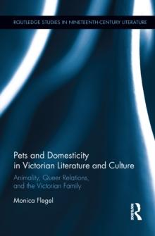 Pets and Domesticity in Victorian Literature and Culture : Animality, Queer Relations, and the Victorian Family