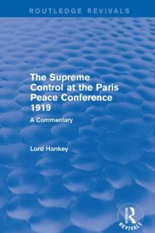 The Supreme Control at the Paris Peace Conference 1919 (Routledge Revivals) : A Commentary