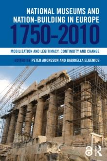 National Museums and Nation-building in Europe 1750-2010 : Mobilization and legitimacy, continuity and change