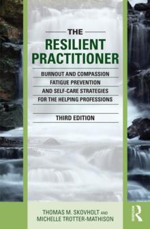 The Resilient Practitioner : Burnout and Compassion Fatigue Prevention and Self-Care Strategies for the Helping Professions