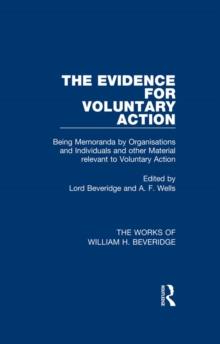 The Evidence for Voluntary Action (Works of William H. Beveridge) : Being Memoranda by Organisations and Individuals and other Material Relevant to Voluntary Action